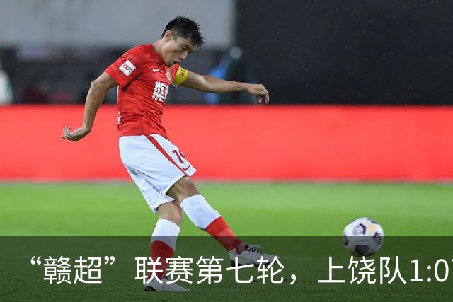 “赣超”联赛第七轮，上饶队1:0南昌队