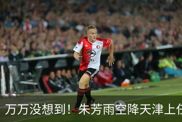 万万没想到！朱芳雨空降天津上任新岗，这步退路走得妙啊