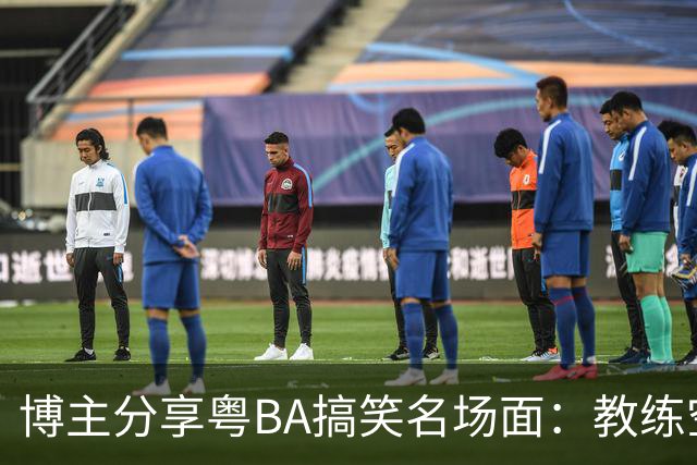 博主分享粤BA搞笑名场面：教练空气封盖对方三分投篮