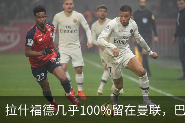 拉什福德几乎100%留在曼联，巴萨已不考虑租借！新球衣号码二选一