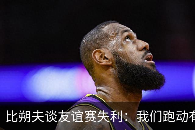 比朔夫谈友谊赛失利：我们跑动有所欠缺，很高兴能罚进点球