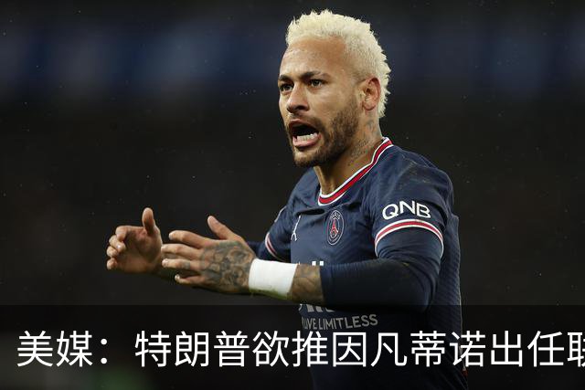 美媒：特朗普欲推因凡蒂诺出任联合国秘书长，可能会获得多方提名