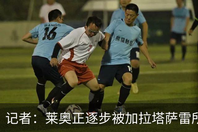 记者：莱奥正逐步被加拉塔萨雷所吸引，后者已开出1000万年薪