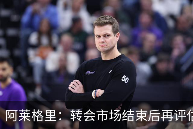 阿莱格里：转会市场结束后再评估阵容，那不勒斯热身赛2比0轻取