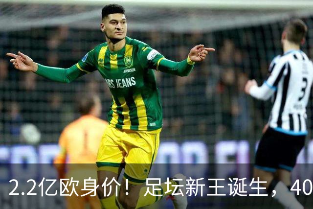 2.2亿欧身价！足坛新王诞生，40岁门将凭什么身价暴涨10倍？