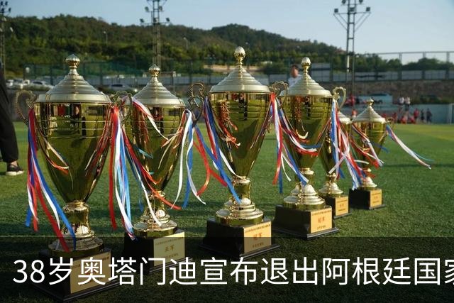 38岁奥塔门迪宣布退出阿根廷国家队！17年夺得世界杯+大赛三连冠