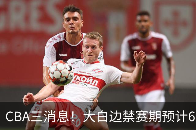 CBA三消息！大白边禁赛期预计6个月，上海队续约FMVP，小赵睿加盟辽篮