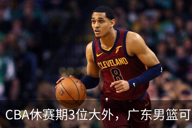 CBA休赛期3位大外，广东男篮可任抢其一，下赛季或不惧上海等诸强