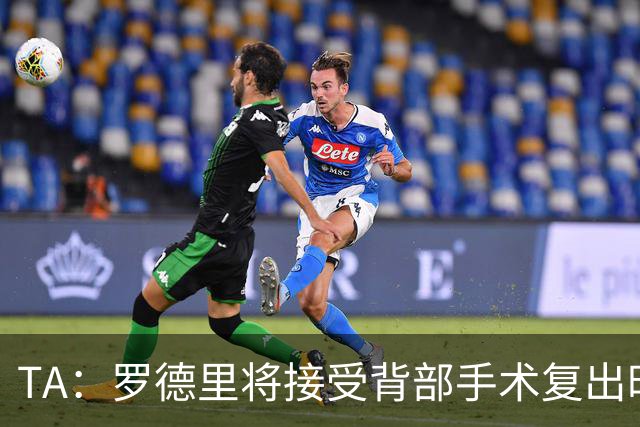 TA：罗德里将接受背部手术复出时间未知，而皇马目前无意签下他